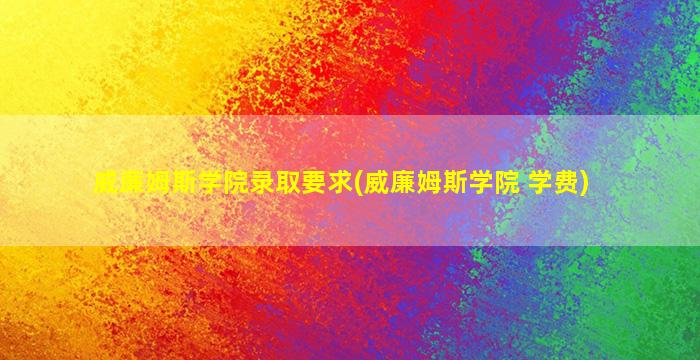 威廉姆斯学院录取要求(威廉姆斯学院 学费)